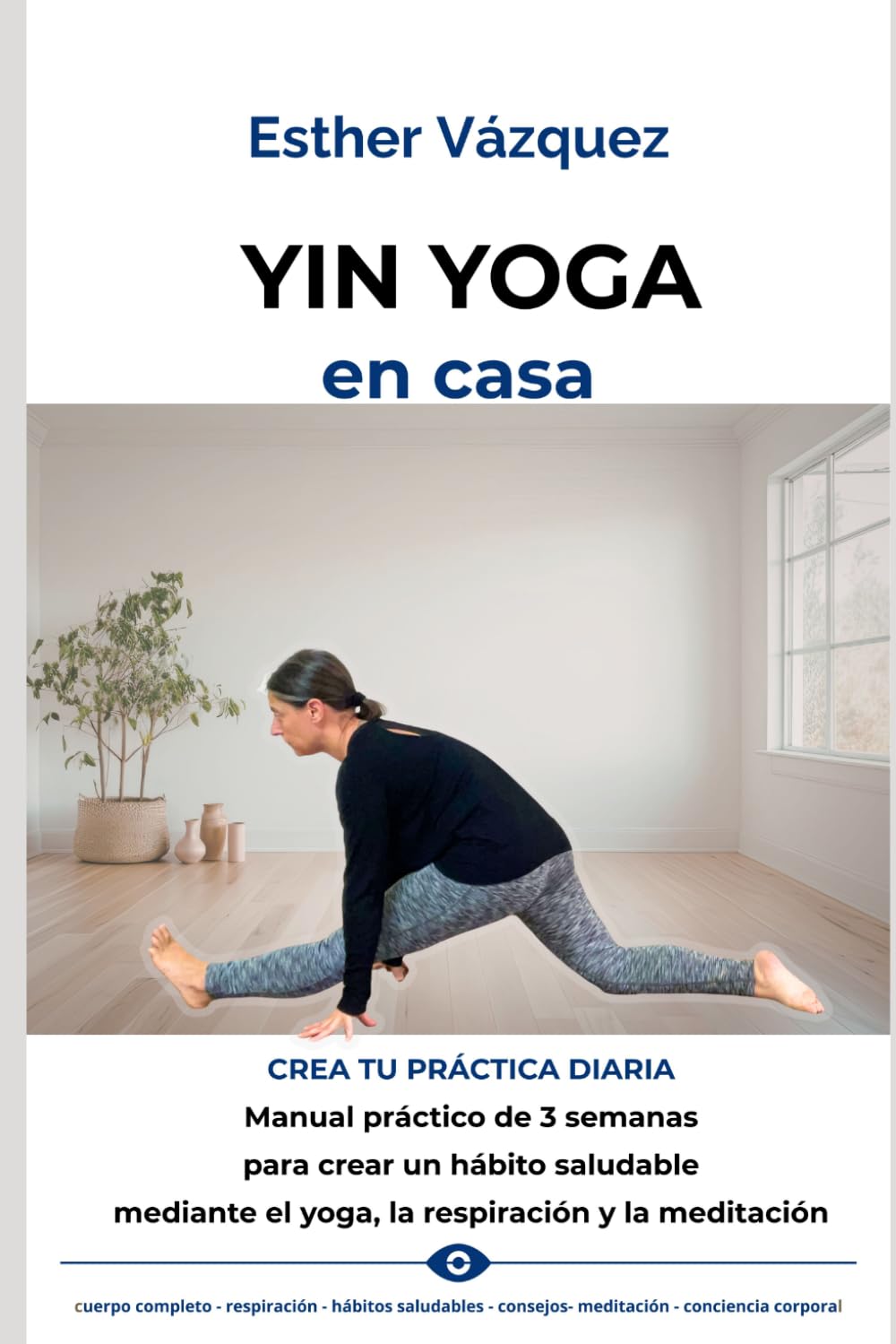 Yin Yoga en Casa: Manual práctico de 3 semanas para crear una práctica diaria de yoga, respiración y bienestar consciente (Yin Yoga Integral)