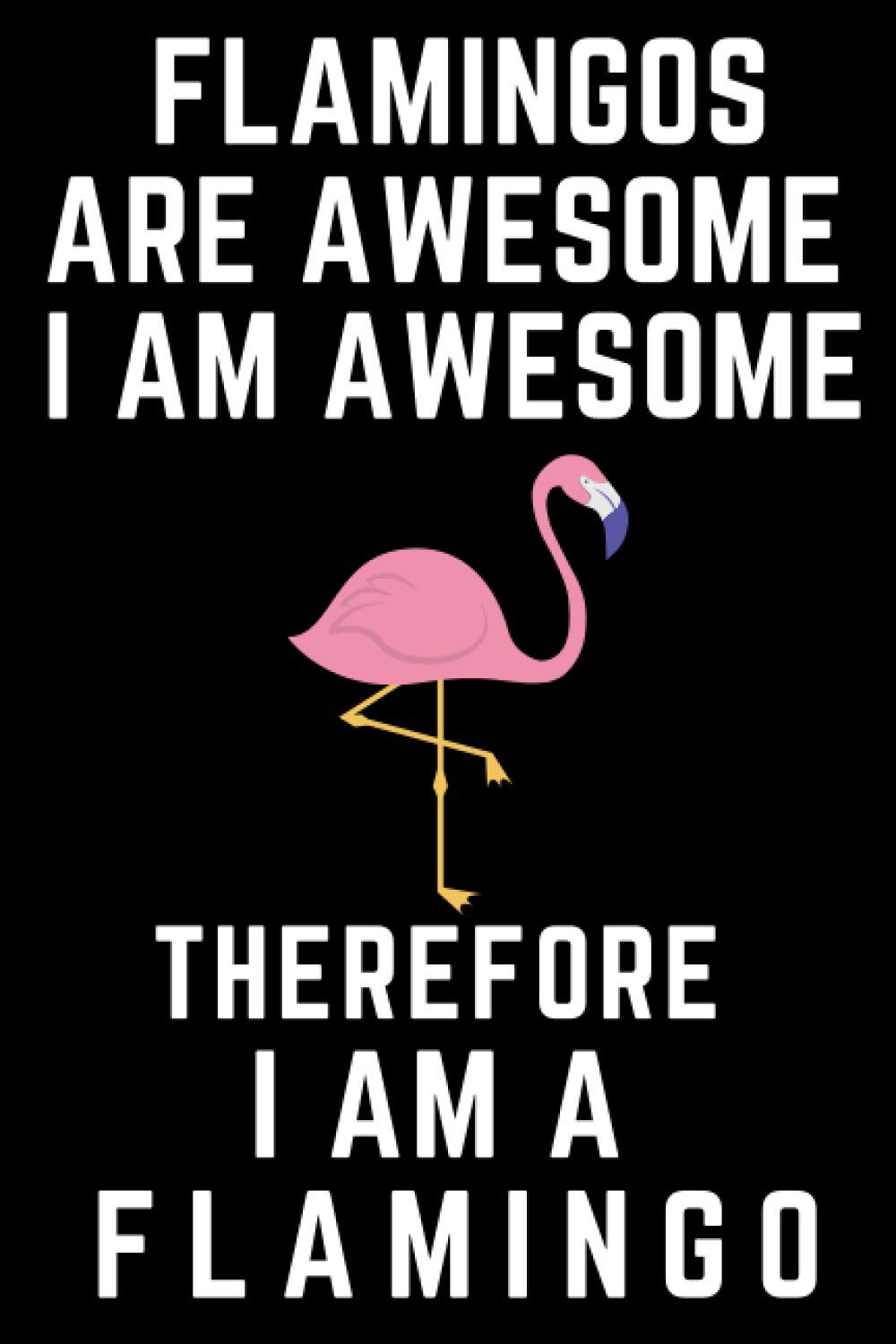 Flamingos Are Awesome I Am Awesome Therefore I Am A Flamingo: Flamingo Gift Notebook For Christmas Birthday For Girls, Boys, Men & Women Blank Lined Notebook (6x9), 120 Pages