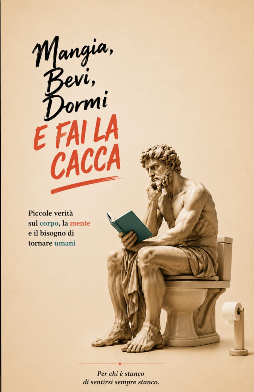 Mangia, bevi, dormi e fai la cacca.: Le quattro cose che dimentichiamo mentre inseguiamo la felicità.