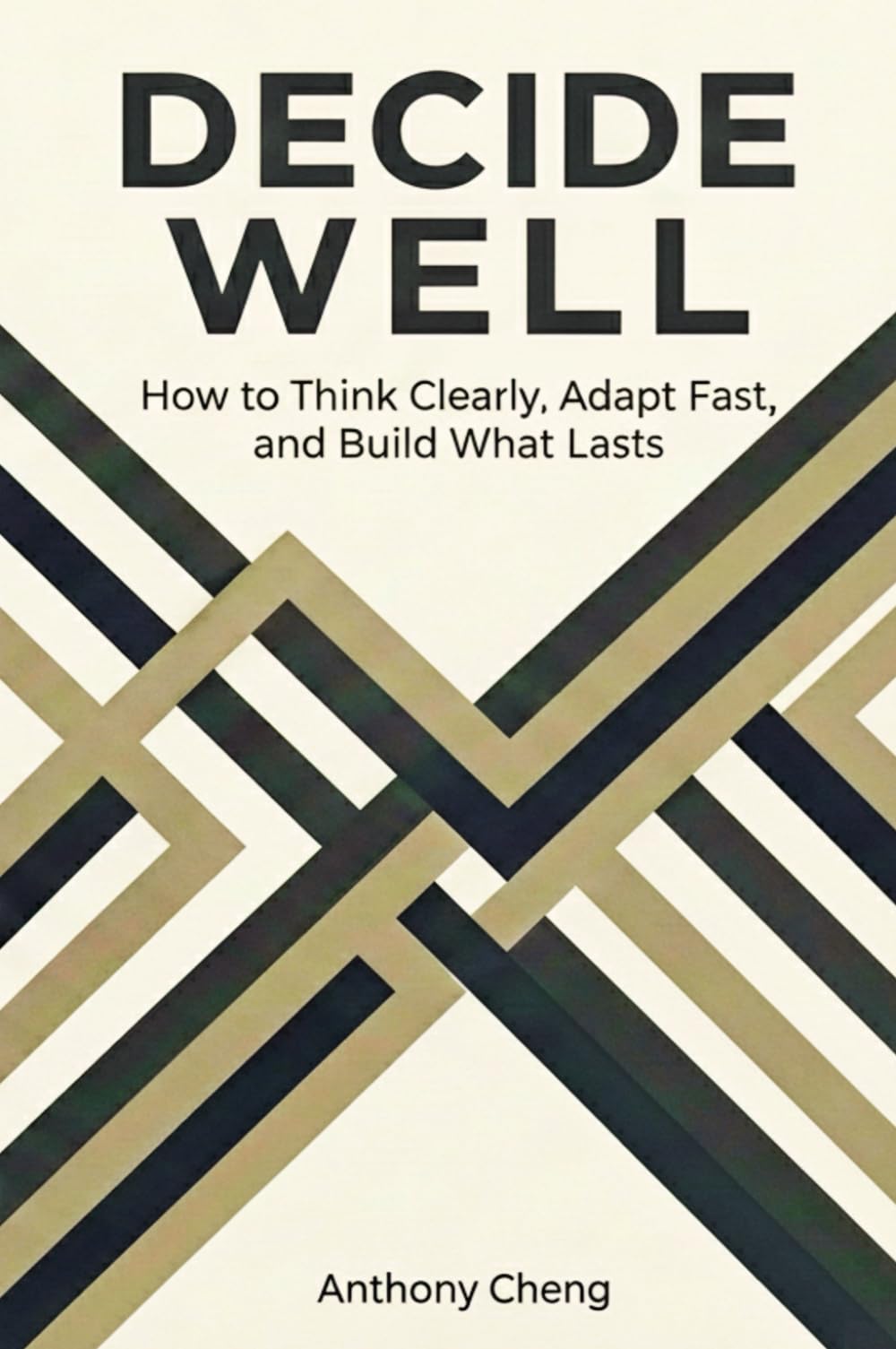 Decide Well: How to Think Clearly, Adapt Fast, and Build What Lasts