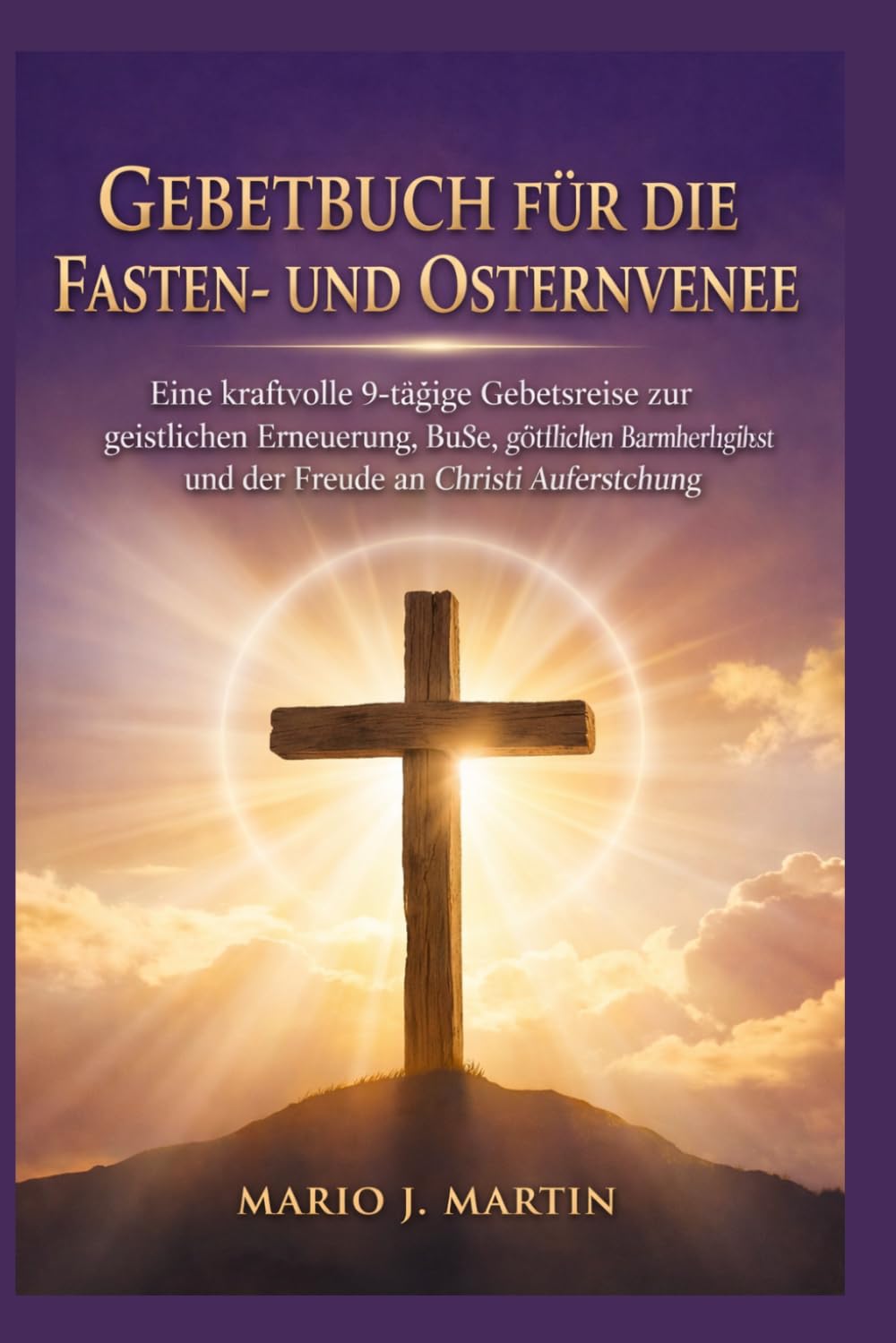 GEBETBUCH FÜR DIE FASTEN- UND OSTERN VENE: Eine kraftvolle 9-tägige Gebetsreise zur geistlichen Erneuerung, Buße, göttlichen Barmherzigkeit und der Freude an Christi Auferstehung.