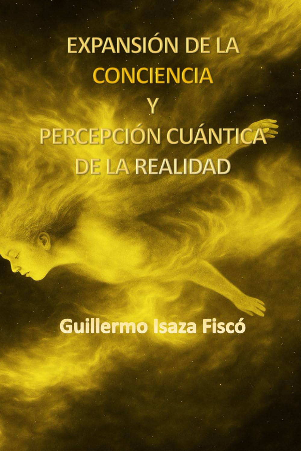 EXPANSIÓN DE LA CONCIENCIA Y PERCEPCIÓN CUÁNTICA DE LA REALIDAD: Una guía hacia el despertar interior, la percepción sutil y la ciencia del alma (El Retorno del Conocimiento Perdido)