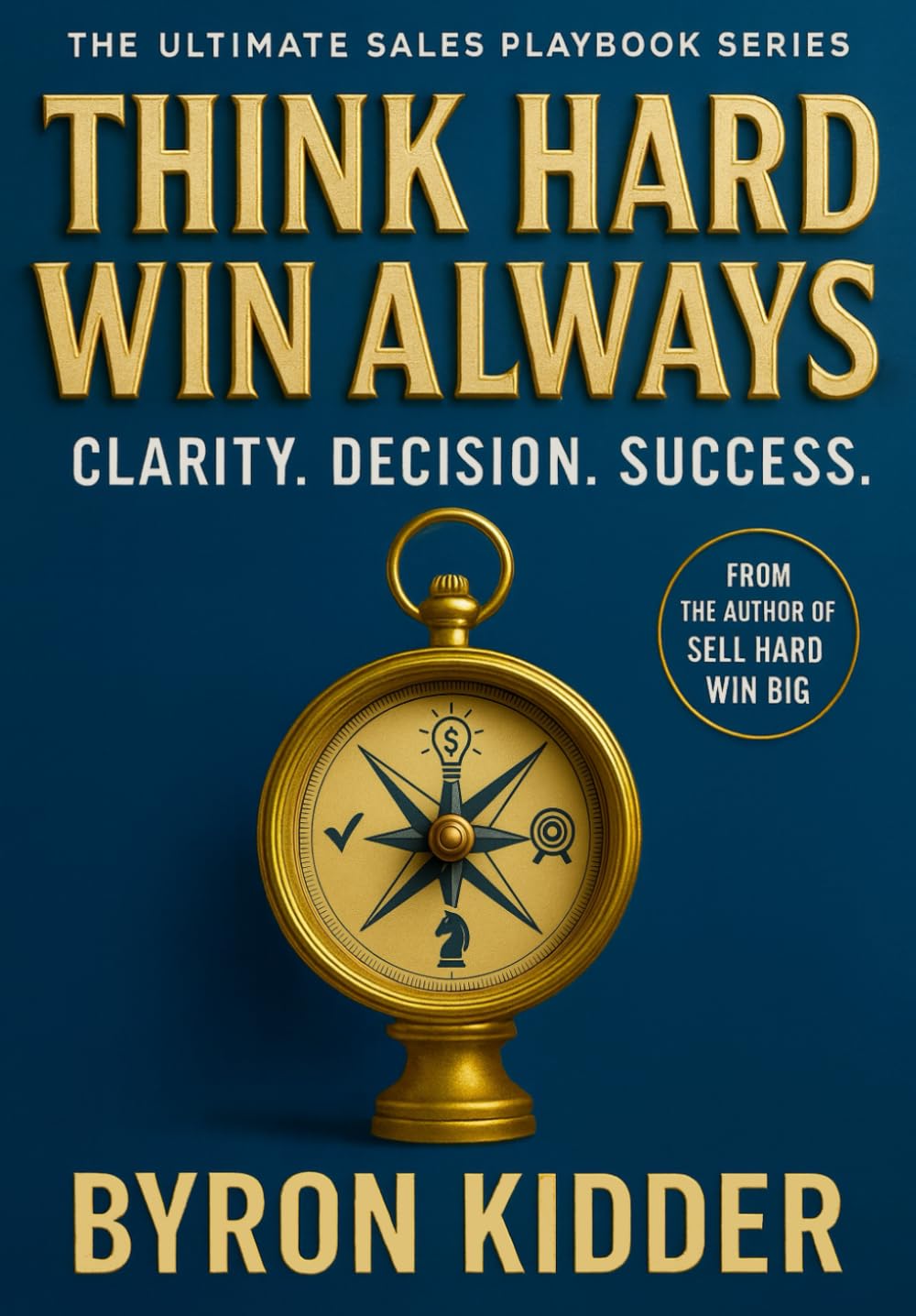 Think Hard Win Always: Clarity. Decision. Success. (The Ultimate Sales Playbook Series)