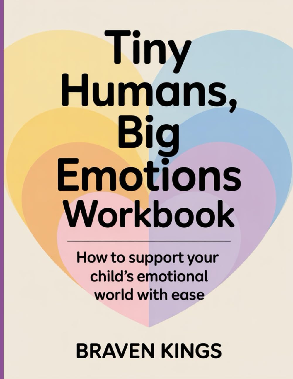TINY HUMANS, BIG EMOTIONS WORKBOOK: “How to Support Your Child’s Emotional World with Ease”