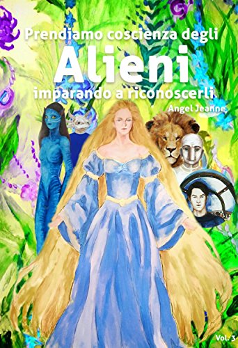 Prendiamo Coscienza degli ALIENI, imparando a riconoscerli - Vol. 3 Prendiamo Coscienza degli ALIENI, imparando a riconoscerli - Vol. 3