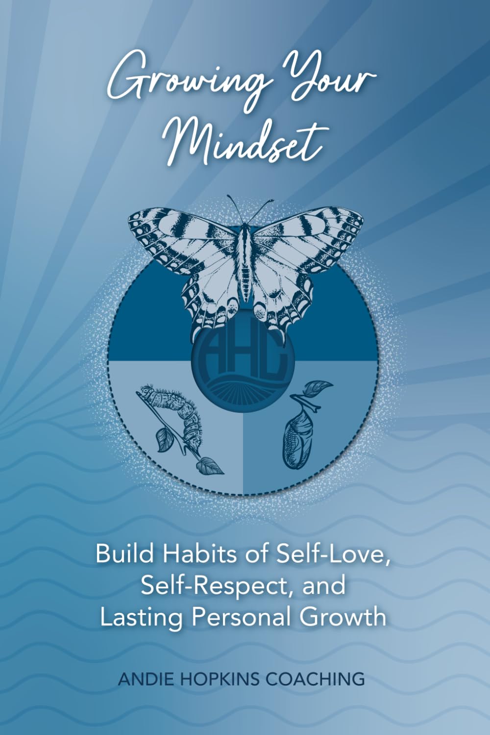 Growing Your Mindset: Build Habits of Self-Love, Self-Respect, and Lasting Personal Growth