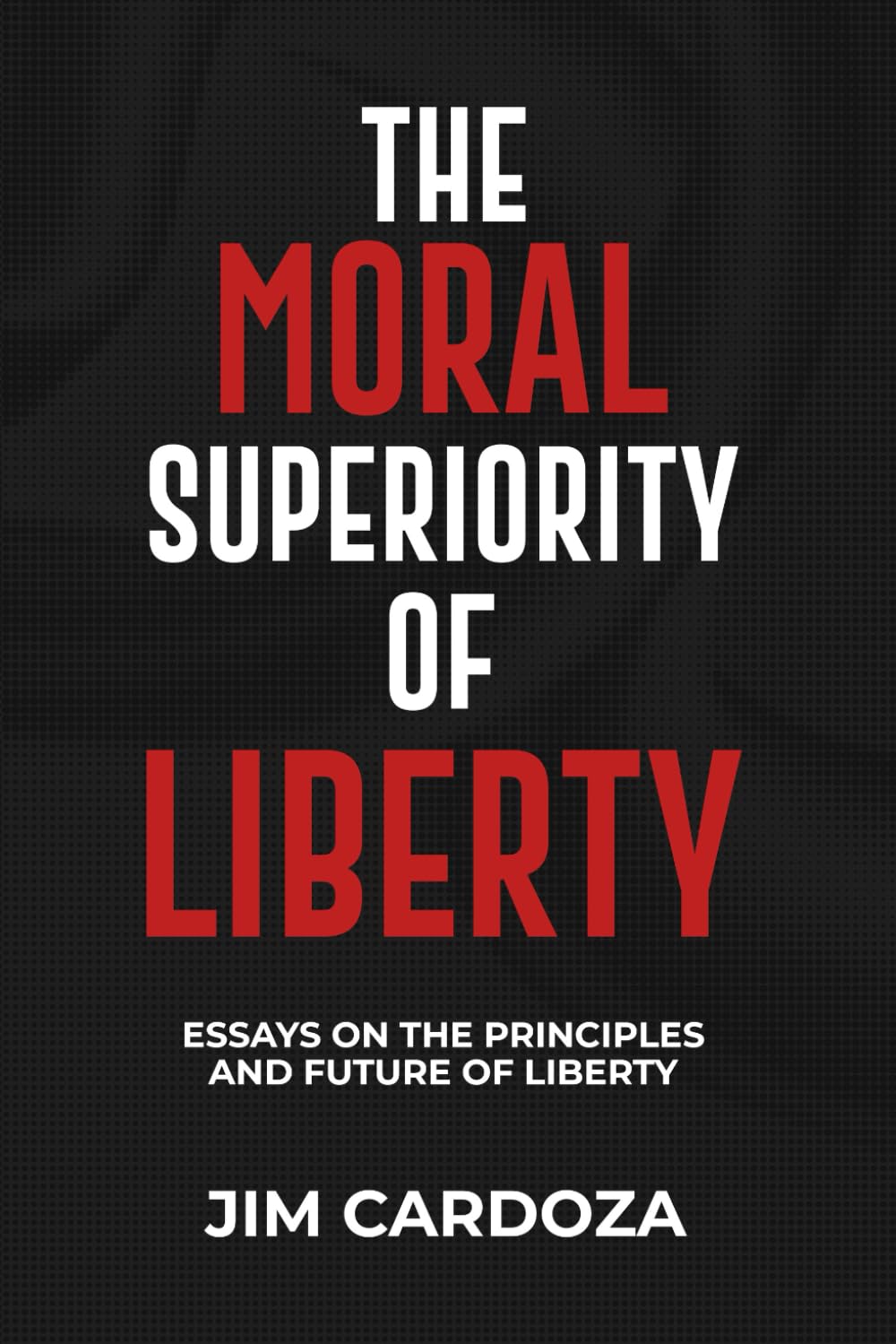 THE MORAL SUPERIORITY OF LIBERTY: ESSAYS ON THE PRINCIPLES AND THE FUTURE OF LIBERTY