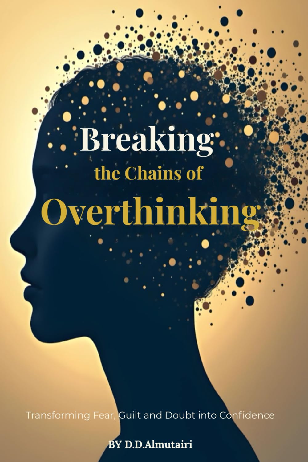 Breaking the Chains of Overthinking: Transforming Fear, Guilt and Doubt into Confidence (Hidden Psychology series)