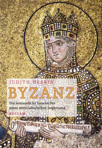 Byzanz: Die erstaunliche Geschichte eines mittelalterlichen Imperiums Byzanz: Die erstaunliche Geschichte eines mittelalterlichen Imperiums
