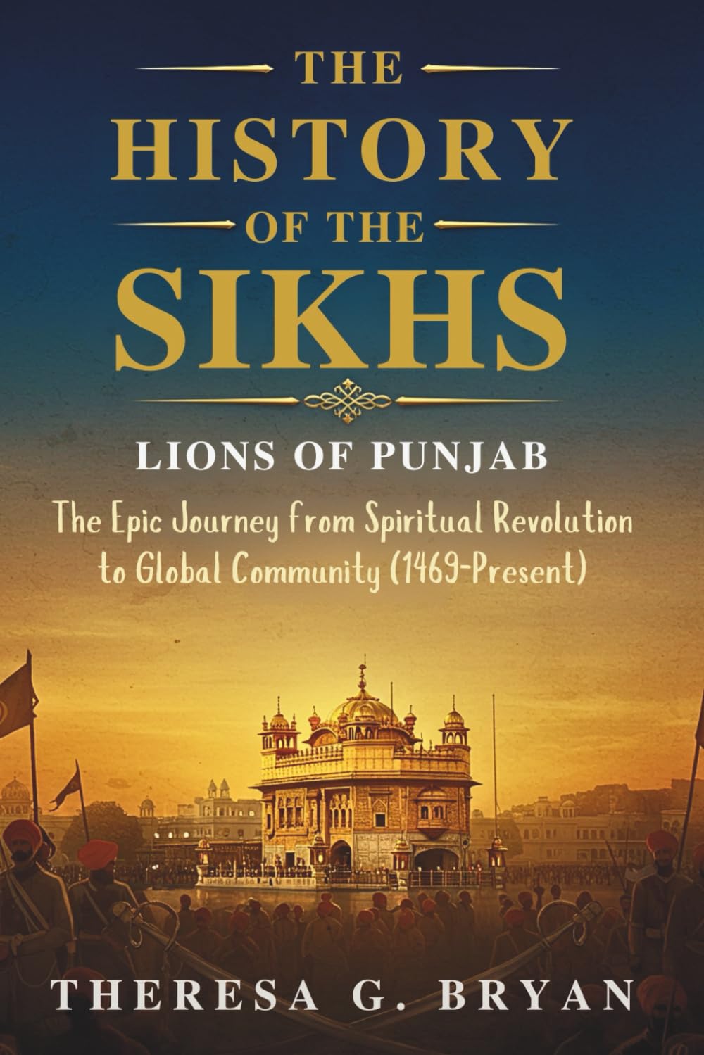 The History of The Sikhs: Lions of Punjab: The Epic Journey from Spiritual Revolution to Global Community (1469 - Present) (Definitive History Book Series)