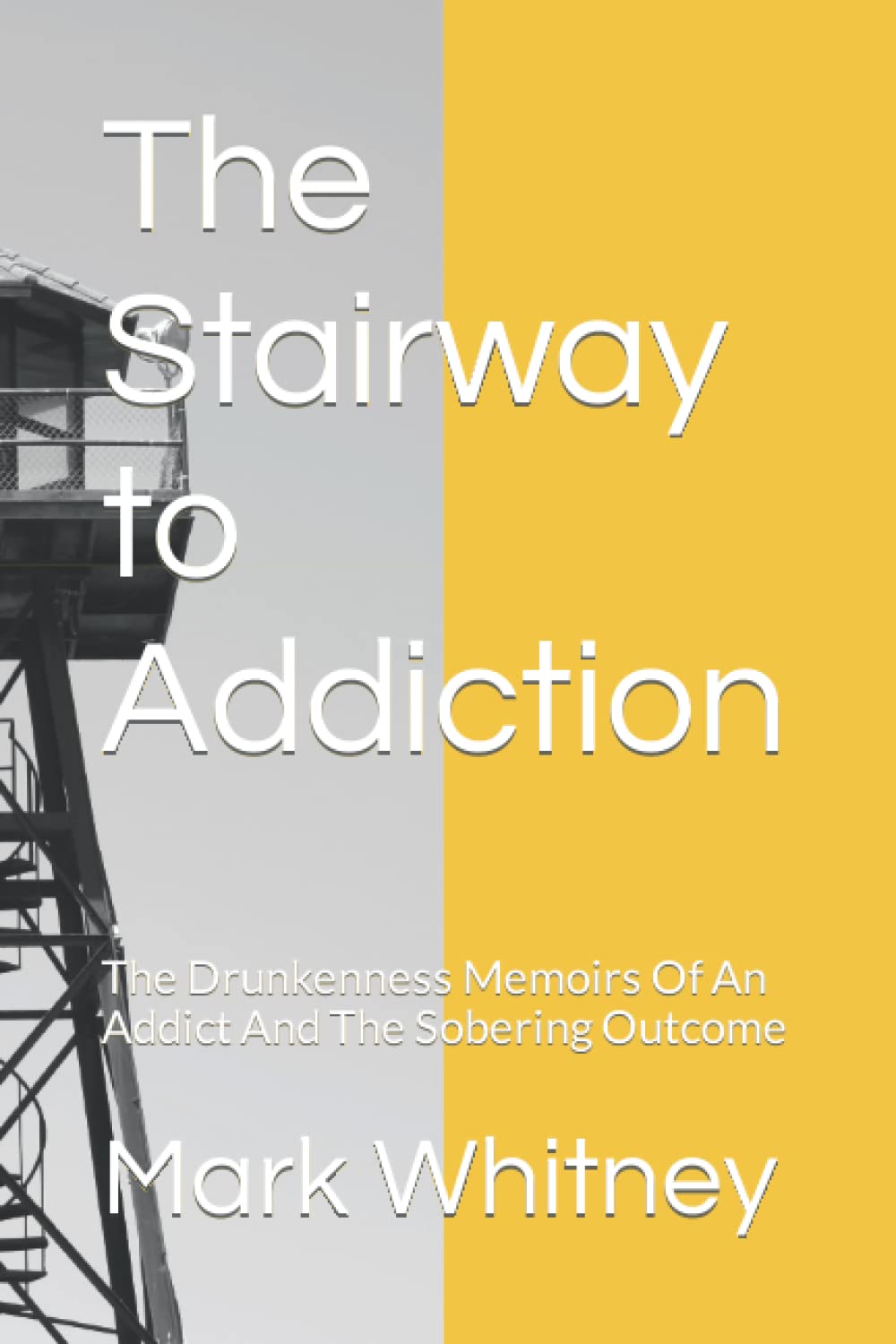 The Stairway to Addiction: The Drunkenness Memoirs Of An Addict And The Sobering Outcome
