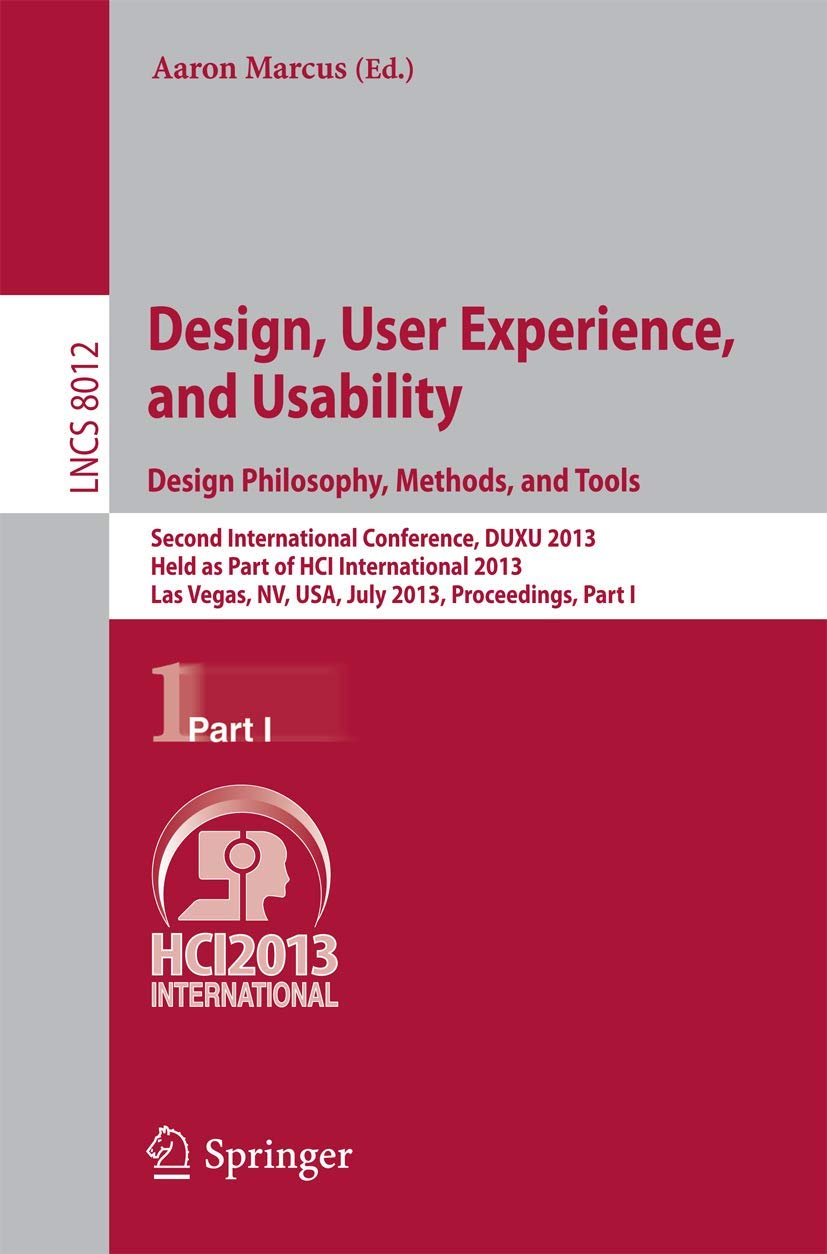 Design, User Experience, and Usability: Design Philosophy, Methods, and Tools: Second International Conference, DUXU 2013, Held as Part of HCI ... I: 8012 (Lecture Notes in Computer Science)