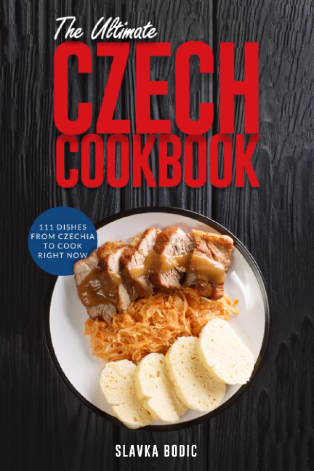 The Ultimate Czech Cookbook: 111 Dishes From The Czech Republic To Cook Right Now: 34 (World Cuisines)