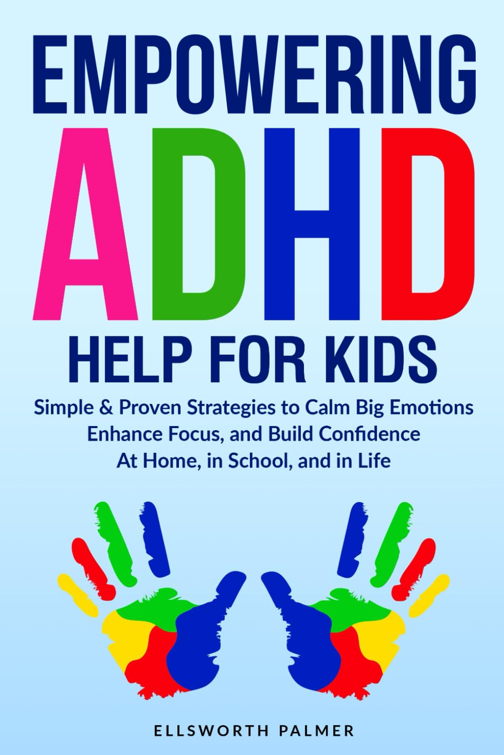 EMPOWERING ADHD HELP FOR KIDS: Simple & Proven Strategies to Calm Big Emotions Enhance Focus, and Build Confidence At Home, In School, and In Life