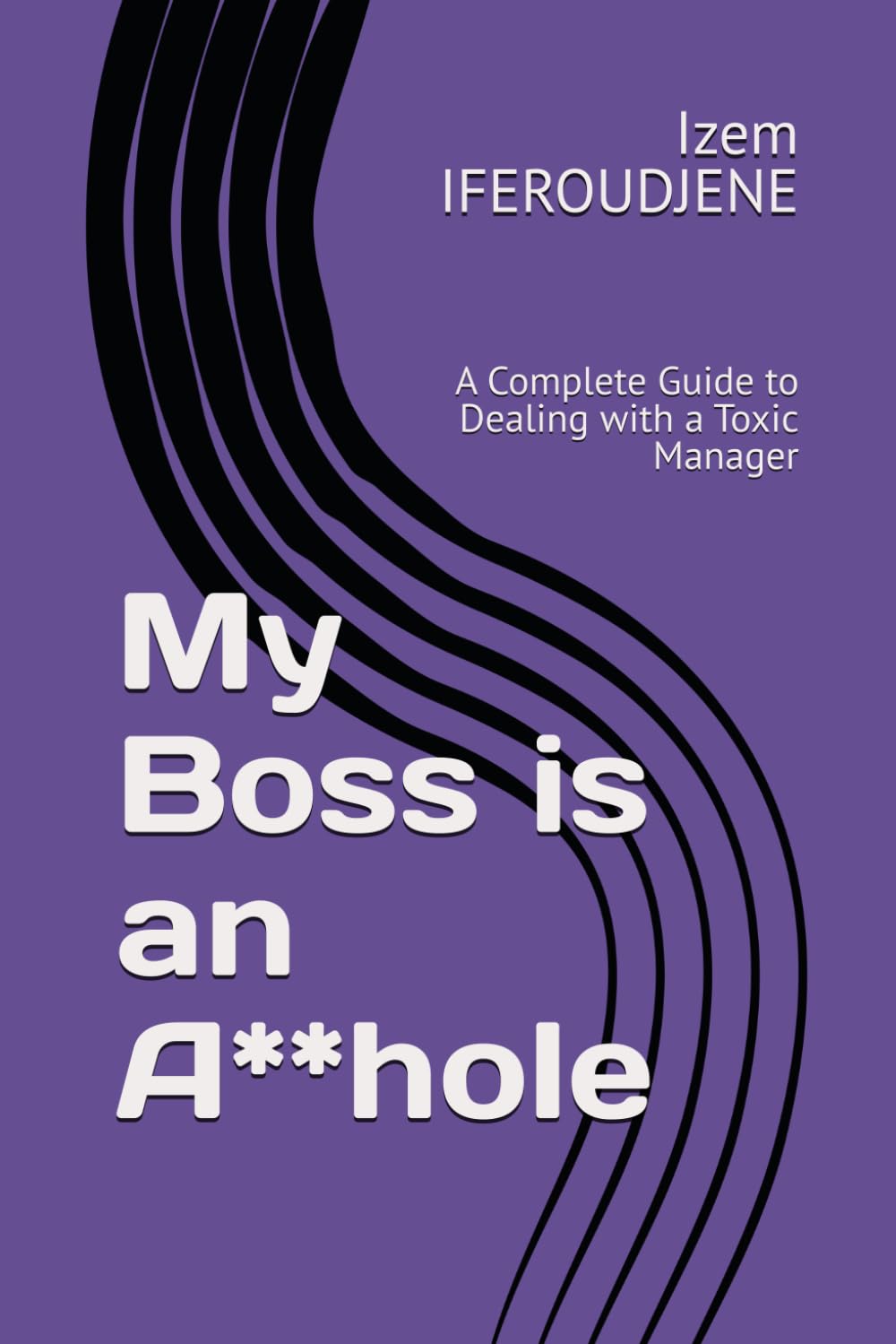 My Boss is an A**hole: A Complete Guide to Dealing with a Toxic Manager (Workplace)