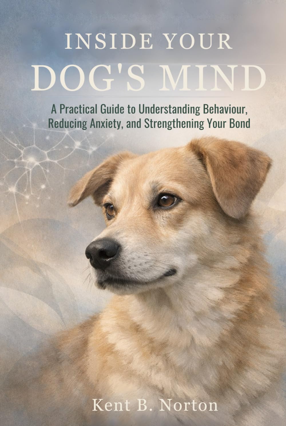 INSIDE YOUR DOG’S MIND: A Practical Guide to Understanding Behaviour, Reducing Anxiety, and Strengthening Your Bond