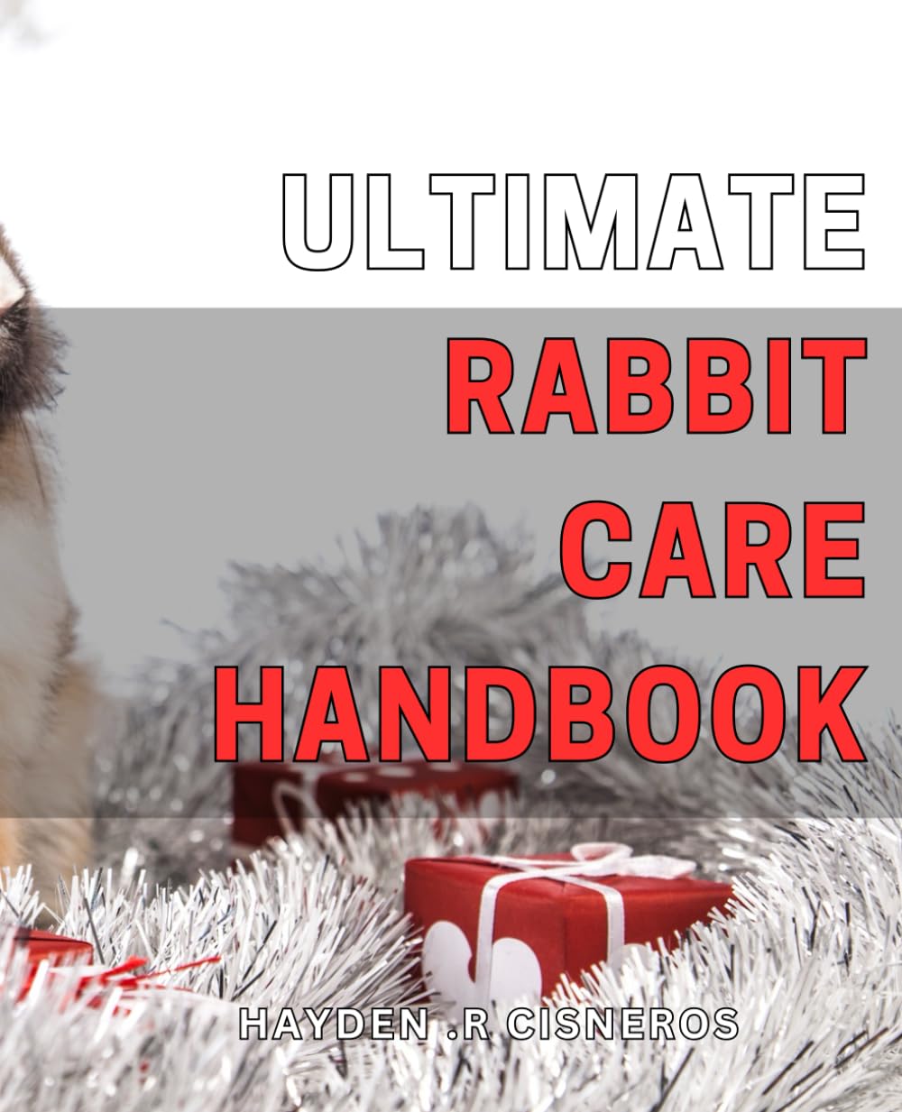 Ultimate Rabbit Care Handbook: Complete Guide to Raising Happy and Healthy Rabbits: Tips and Techniques for Every Bunny Enthusiast.