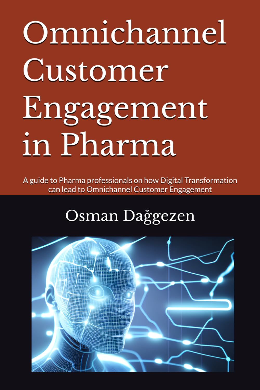 Omnichannel Customer Engagement in Pharma: A guide to Pharma professionals on how Digital Transformation can lead to Omnichannel Customer Engagement ... Omnichannel & AI Engagement Strategy Series)