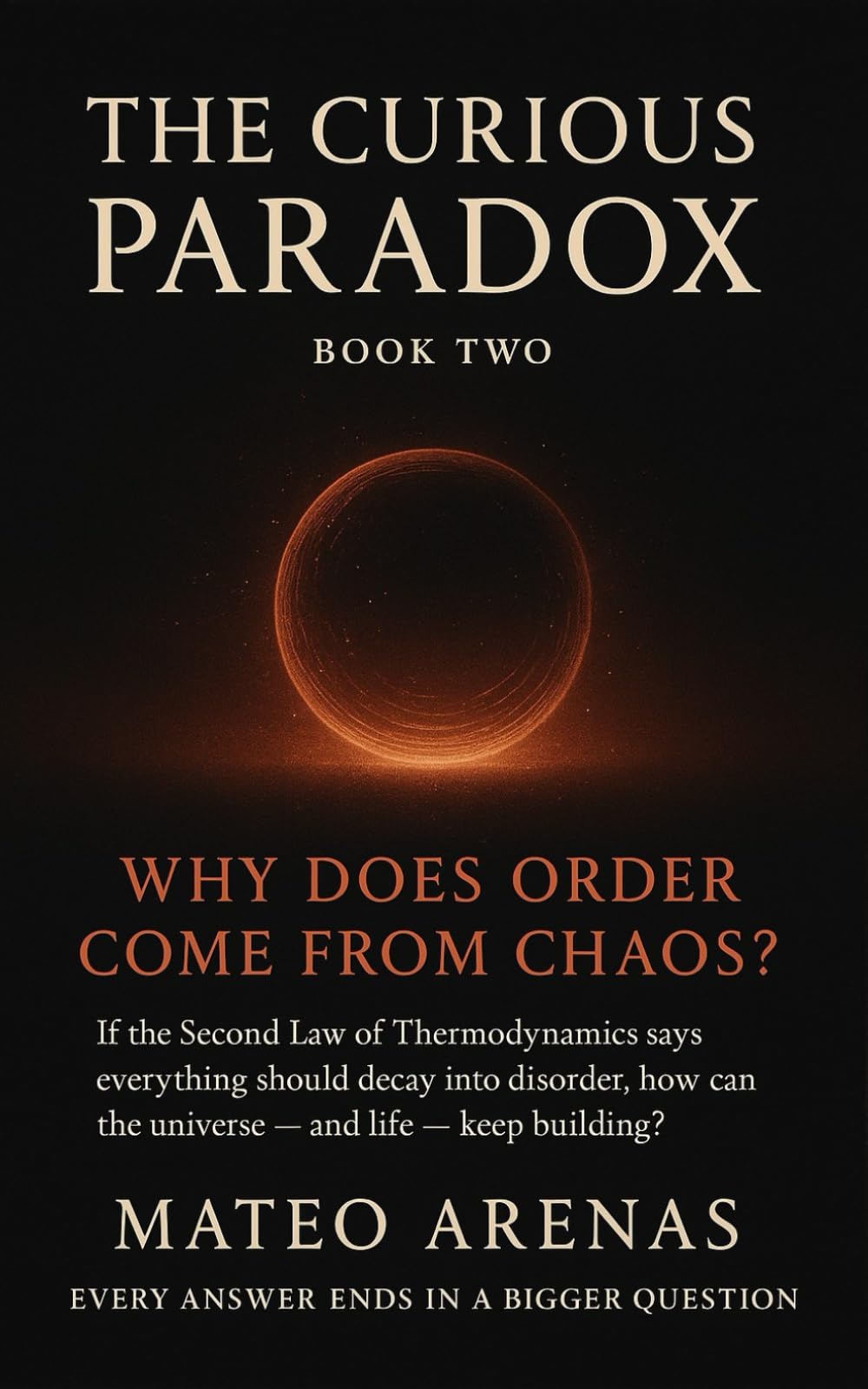 WHY DOES ORDER COME FROM CHAOS?: How the Universe Builds Patterns, Meaning, and Stability Without a Designer (A Curious Paradox Exploration)