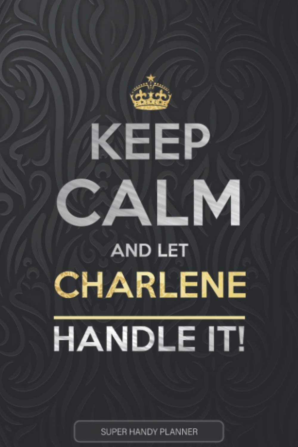 Charlene: Keep Calm And Let Charlene Handle It - Charlene Name Custom Gift Planner Calendar Notebook Journal