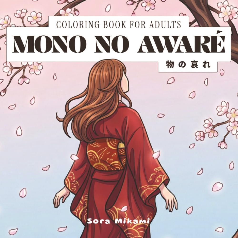 Mono No Awaré Coloring Book: 40 Japanese Art Designs for Adults | Fleeting Beauty, Cherry Blossoms & Poignant Moments for Relaxation (The Kintsugi Mind: Japanese Philosophy Coloring Collection)