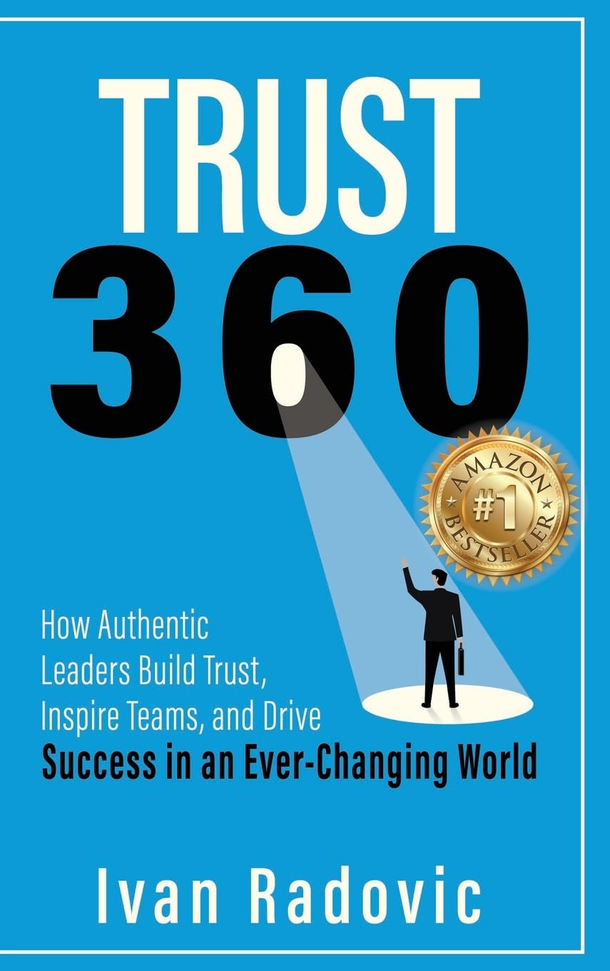 Trust 360: How Authentic Leaders Build Trust, Inspire Teams, and Drive Success in an Ever-Changing World