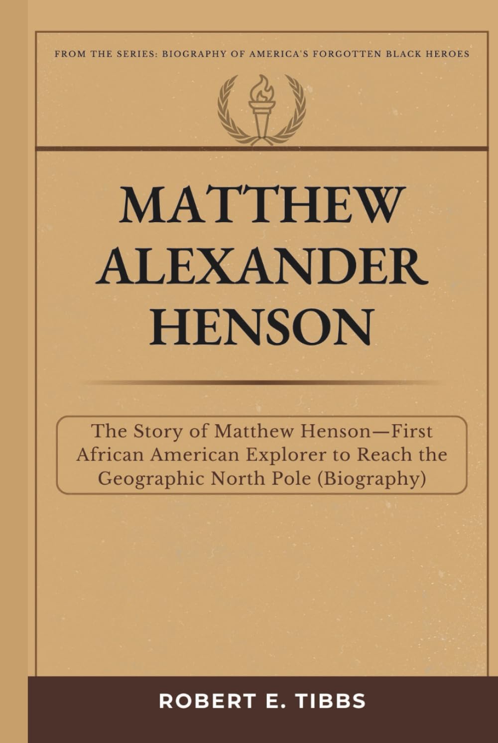Matthew Alexander Henson: The Story of Matthew Henson — First African American Explorer to Reach the Geographic North Pole (Biography) (Biography of America's Forgotten Black Heroes)