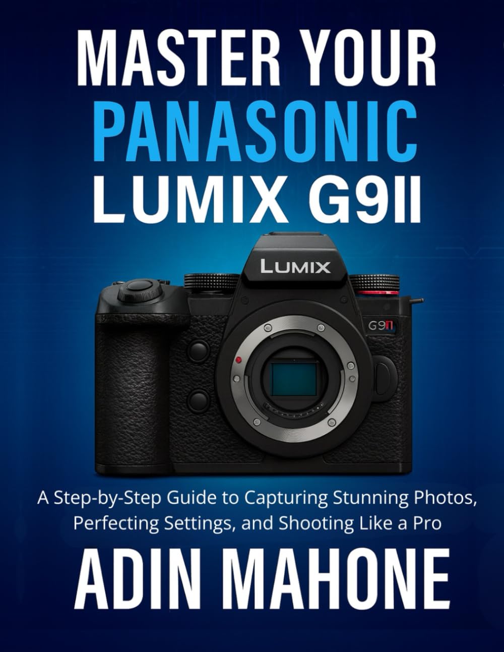 Master Your Panasonic LUMIX G9II: A Step-by-Step Guide to Capturing Stunning Photos, Perfecting Settings, and Shooting Like a Pro