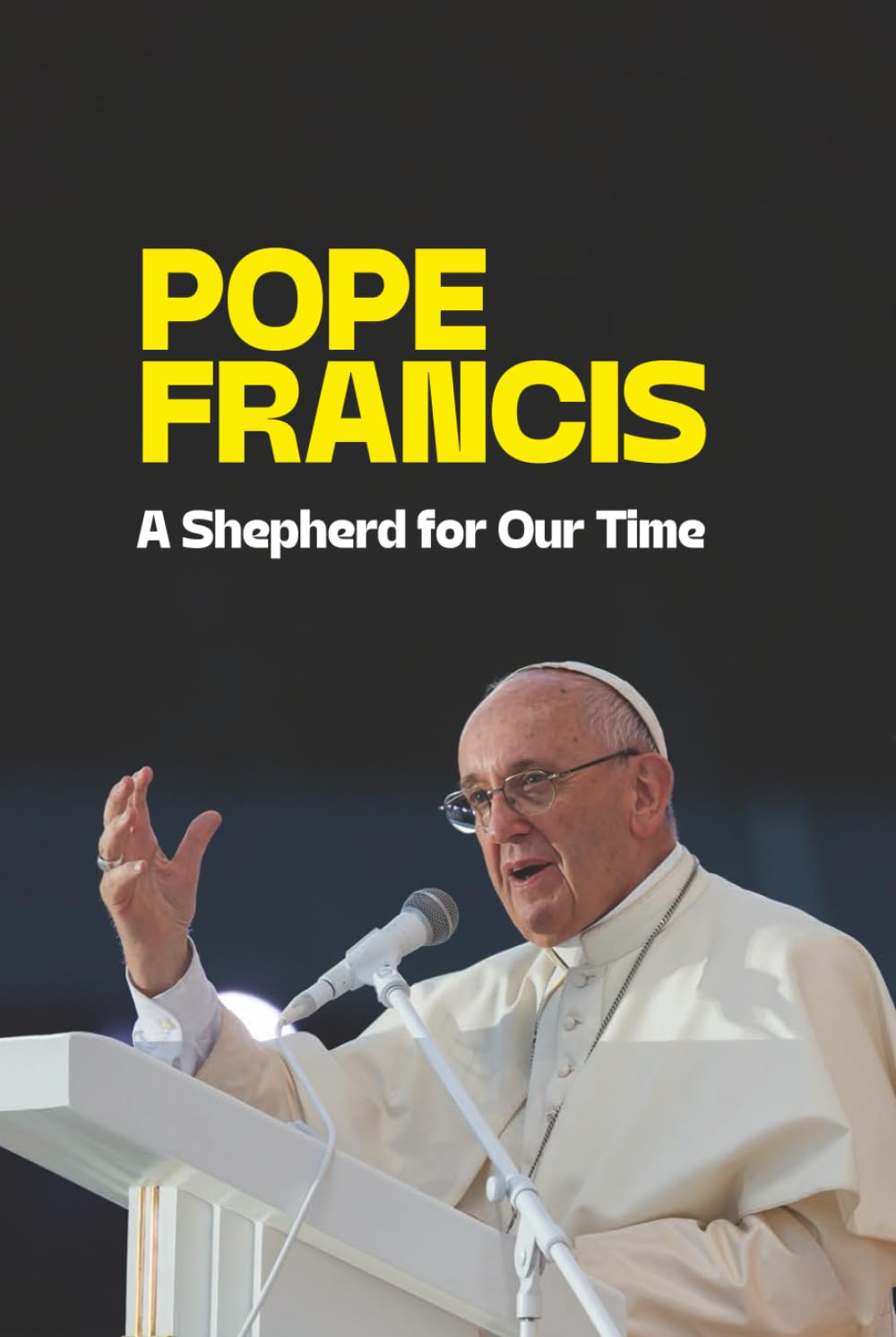 Francis: A Pope for the People: The Life and Legacy of Pope Francis