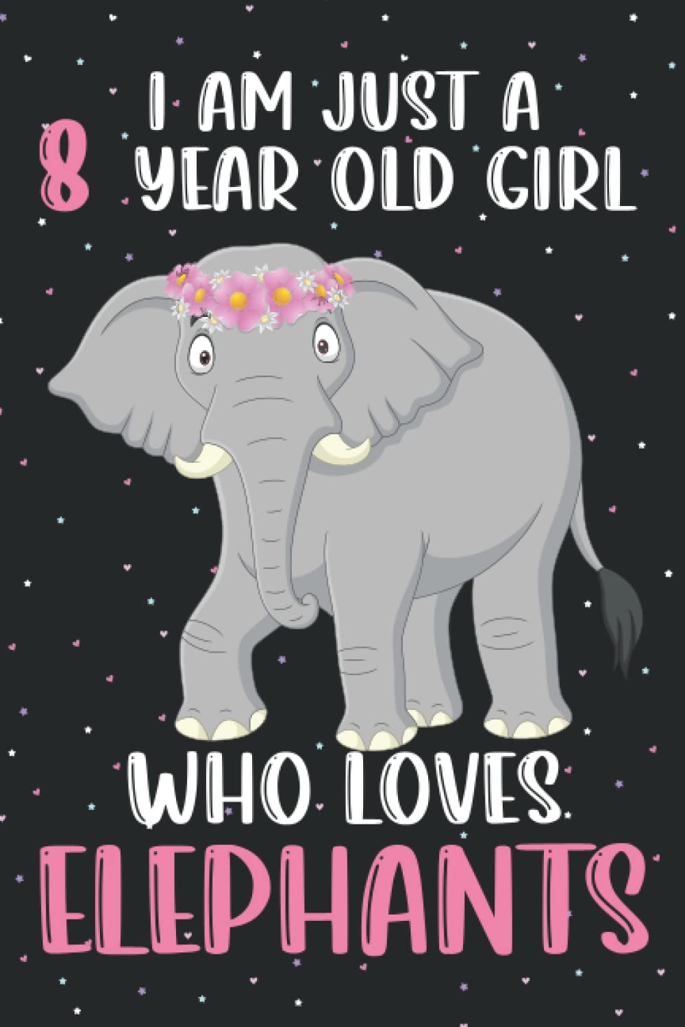 I'm Just A 8 Year Old Girl Who Loves Elephants: Elephants Notebook (100 Pages 6x9) Elephants Lovers Birthday Gift 8 Year Old Girl, Elephants Notebook For Women Girls Kids