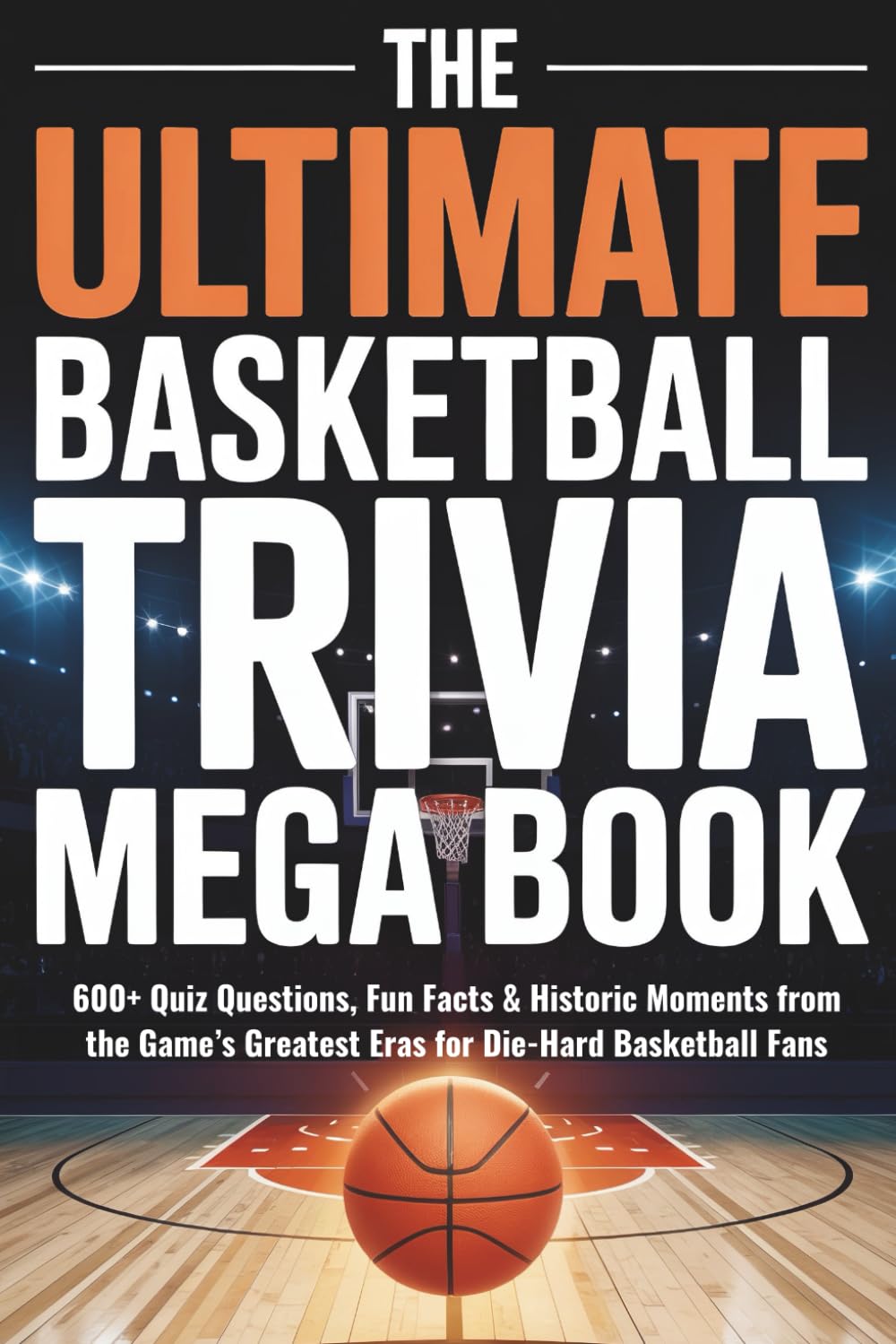The Ultimate Basketball Trivia Mega Book: 600+ Quiz Questions, Fun Facts & Historic Moments from the Game’s Greatest Eras for Die-Hard Basketball Fans