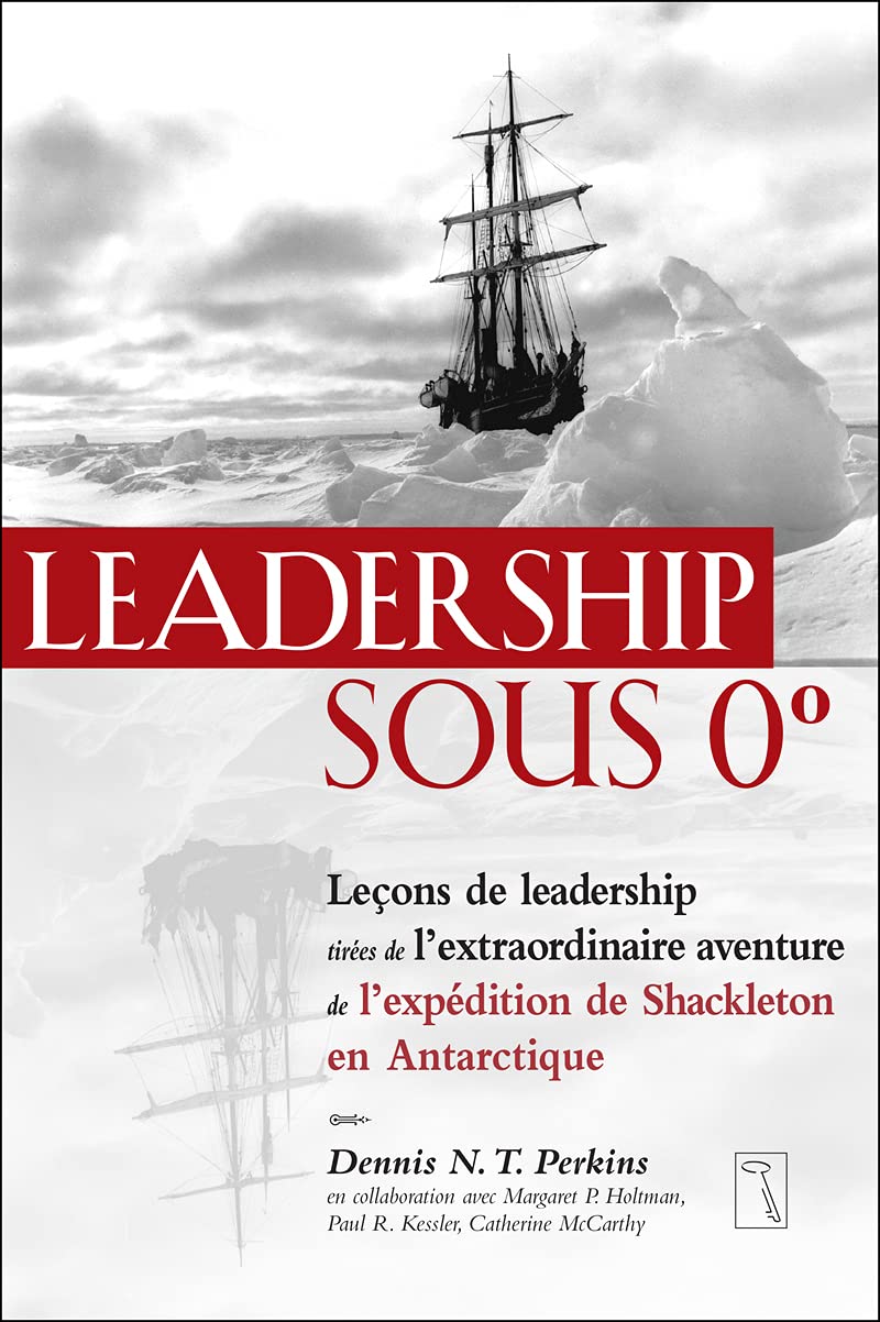 Leadership sous 0 degré - Leçons de leadership tirées de l'extraordinaire aventure de l'expédition: Leçons de leadership tirées de l'extraordinaire ... de l'expédition de Shackleton en Antarctique