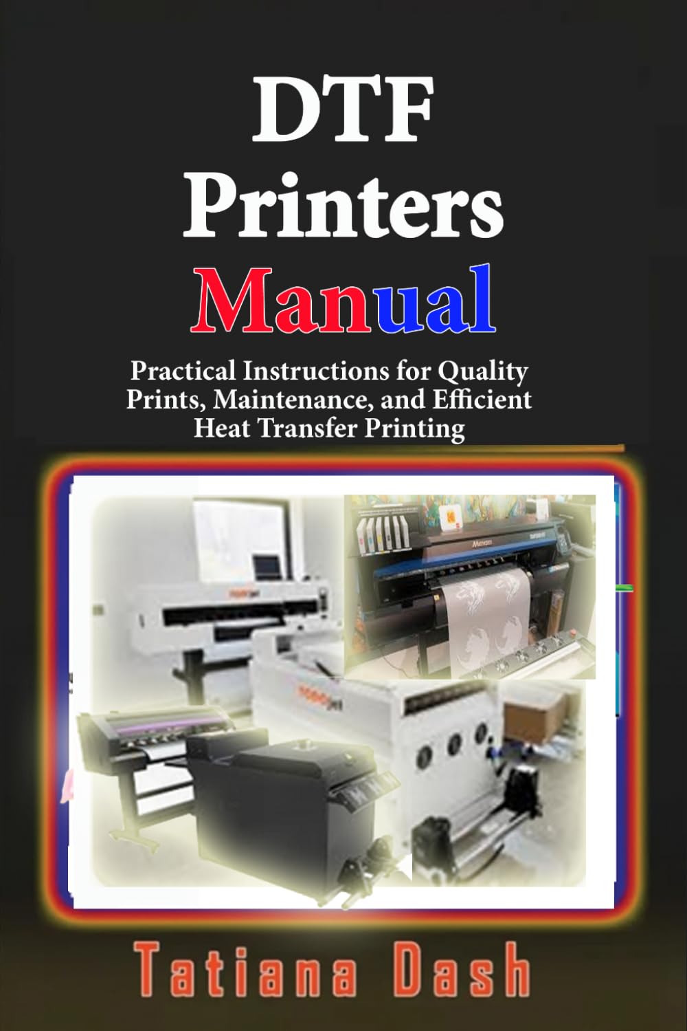 DTF Printers Manual: Practical Instructions for Quality Prints, Maintenance, and Efficient Heat Transfer Printing (Gadgets simplified guides)