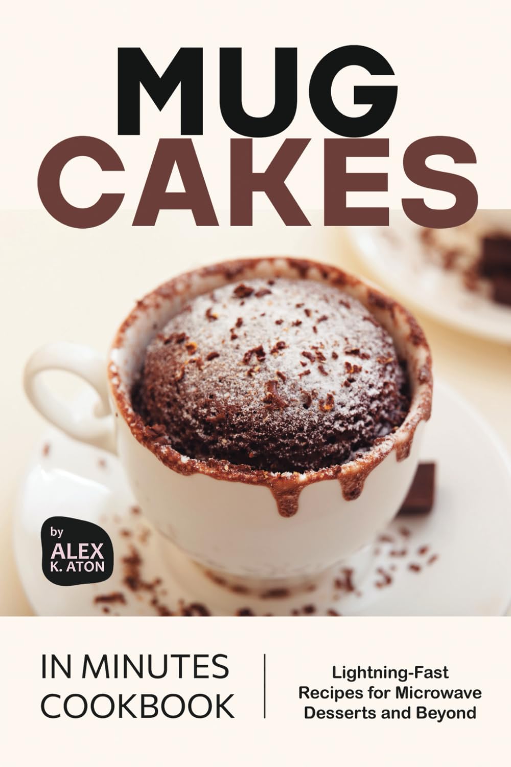 Mug Cakes in Minutes Cookbook: Lightning-Fast Recipes for Microwave Desserts and Beyond