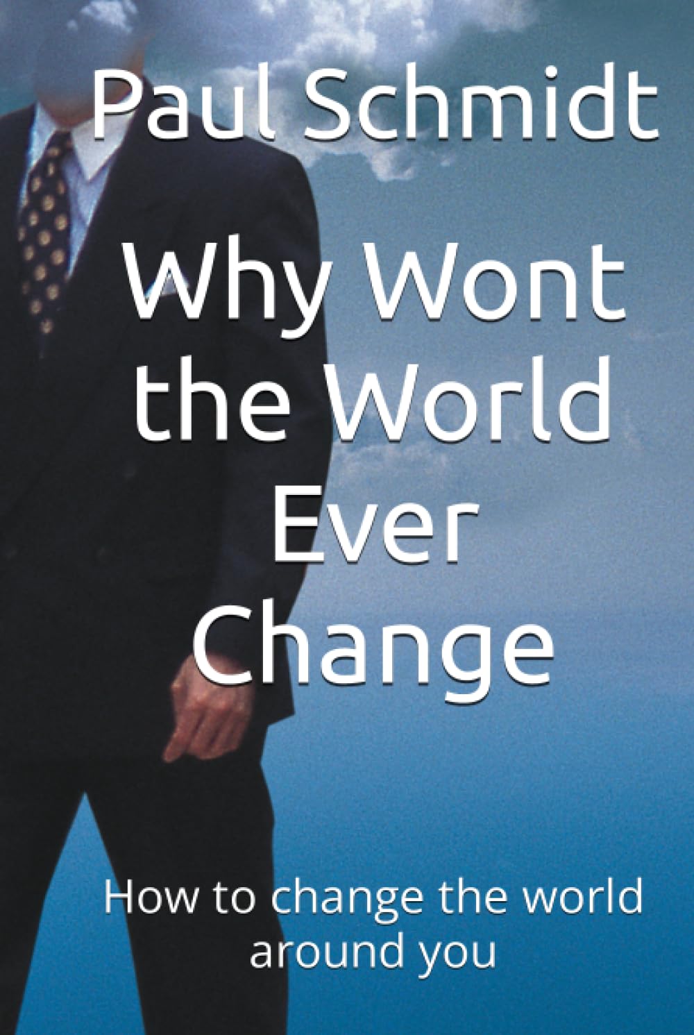 Why Wont the World Ever Change: How to change the world around you