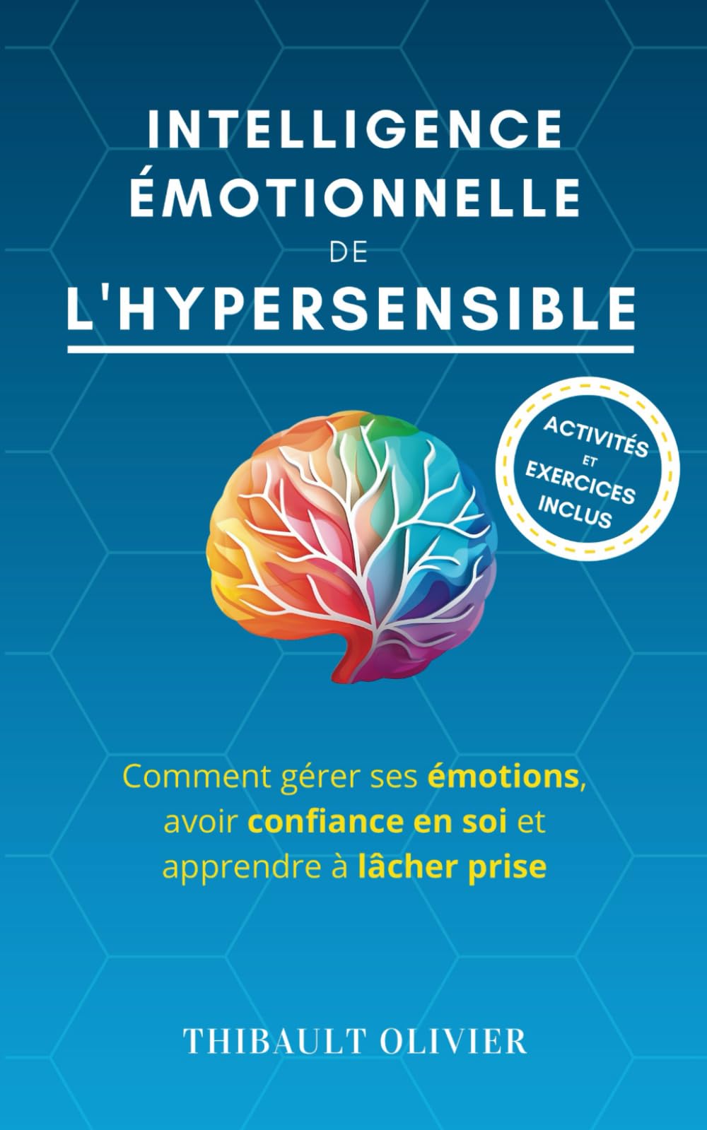 Intelligence émotionnelle de l'hypersensible: Comment gérer ses émotions, avoir confiance en soi et apprendre à lâcher prise (Évolution positive : la