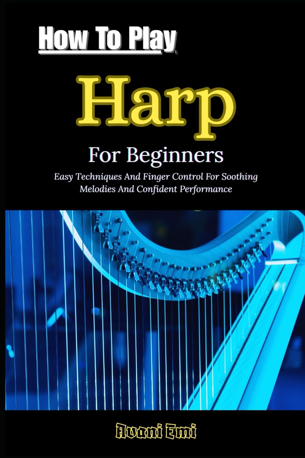 How To Play Harp For Beginners: Easy Techniques And Finger Control For Soothing Melodies And Confident Performance