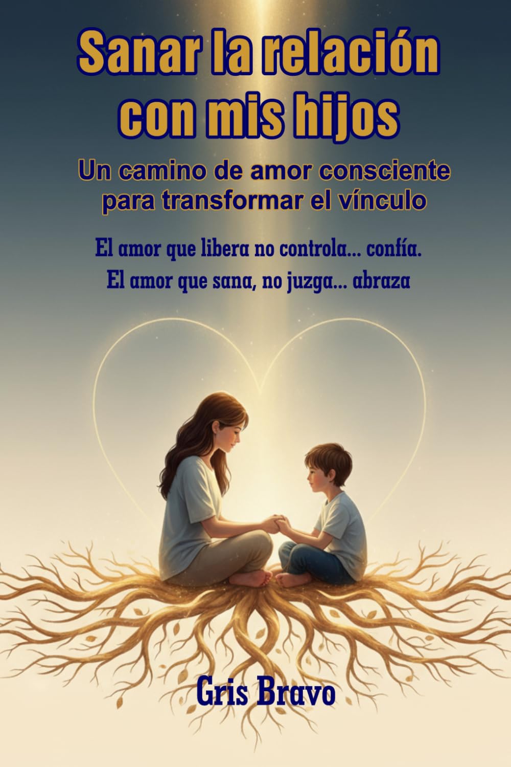 Sanar la relación con mis hijos: Un camino de amor consciente para transformar tu vínculo