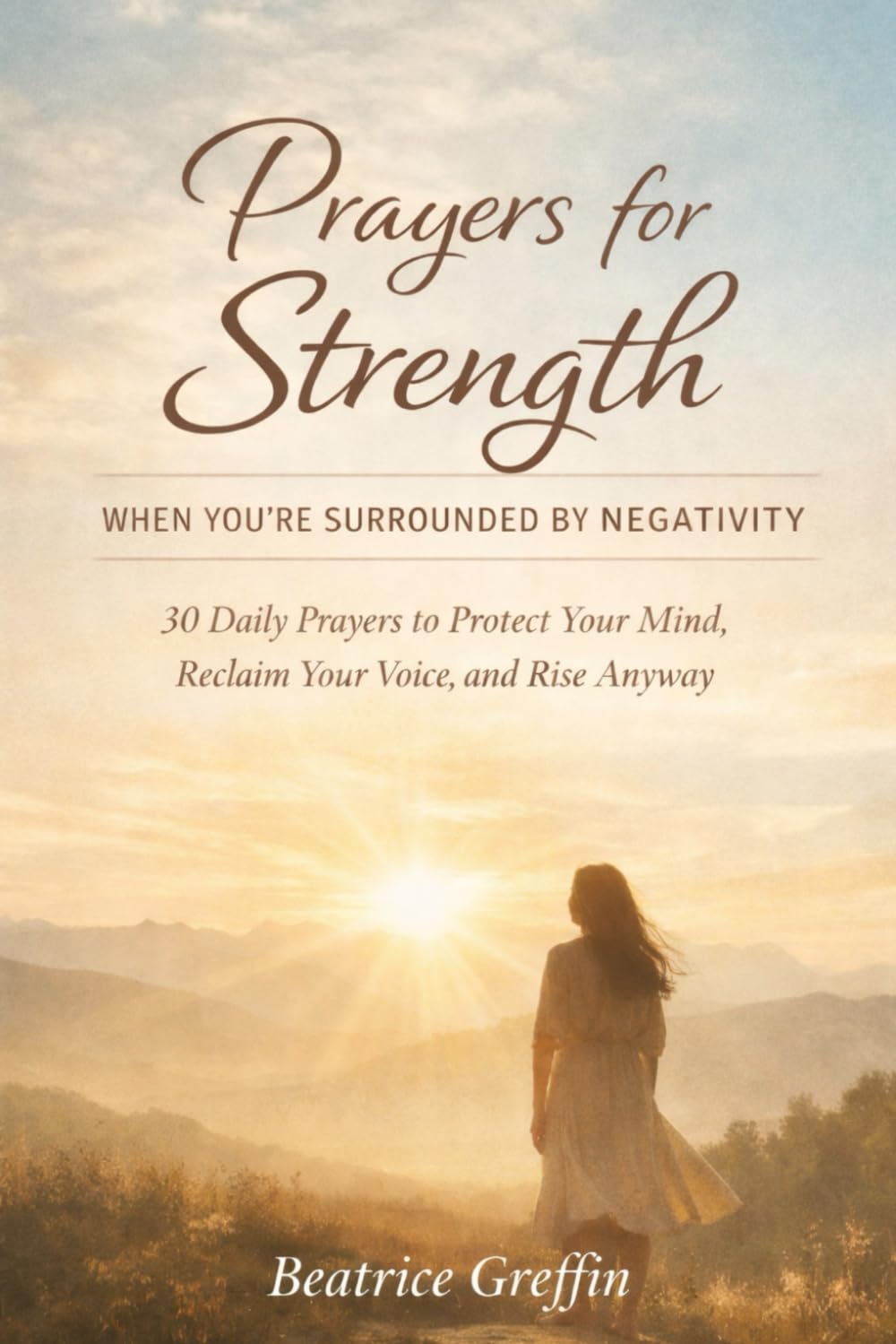 Prayers for Strength When You’re Surrounded by Negativity: 30 Daily Prayers to Protect Your Mind, Reclaim Your Voice, and Rise Anyway