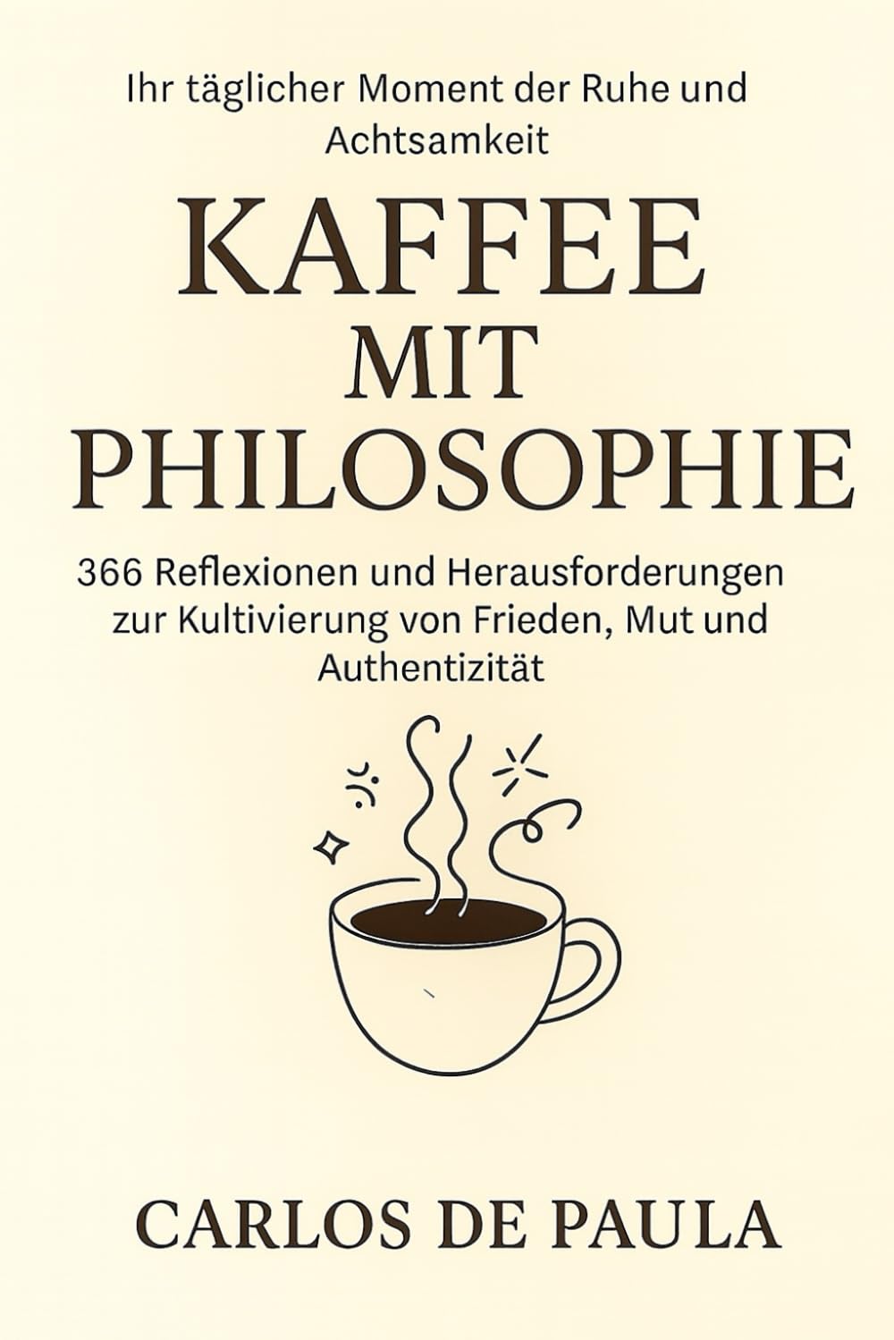 Kaffee mit Philosophie: 366 Reflexionen und Herausforderungen zur Kultivierung von Frieden, Mut und Authentizität