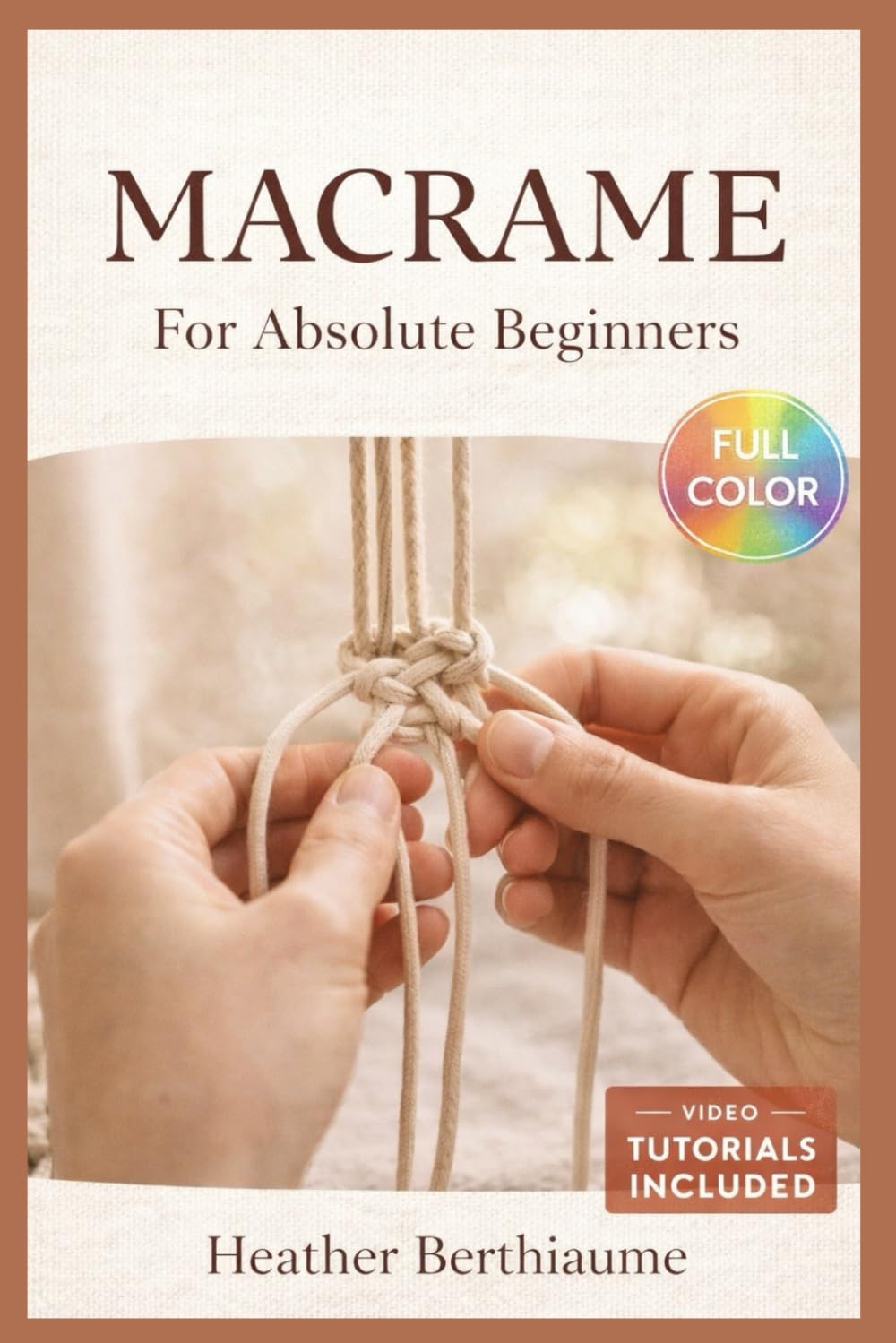 MACRAME FOR ABSOLUTE BEGINNERS: The Fully Illustrated Guide with Step-by-Step Instructions to Create Wall Art, Plant Hangers, and More for Complete Newbies | Video Tutorials Included