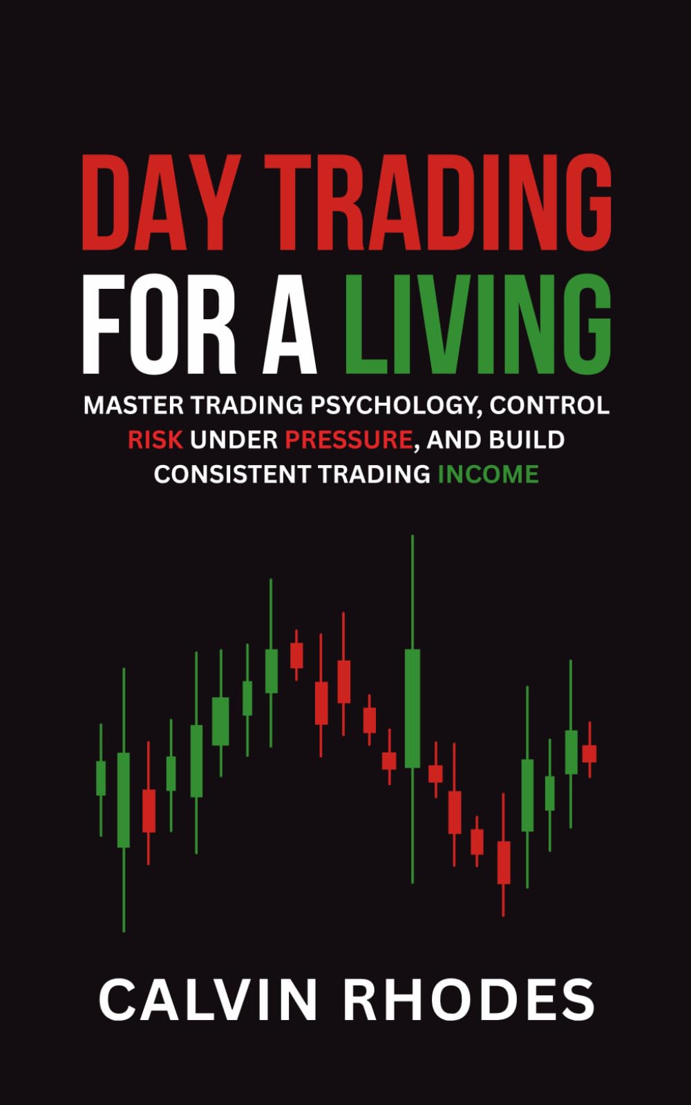 Day Trading for a Living: Master Trading Psychology, Control Risk Under Pressure, and Build Consistent Trading Income