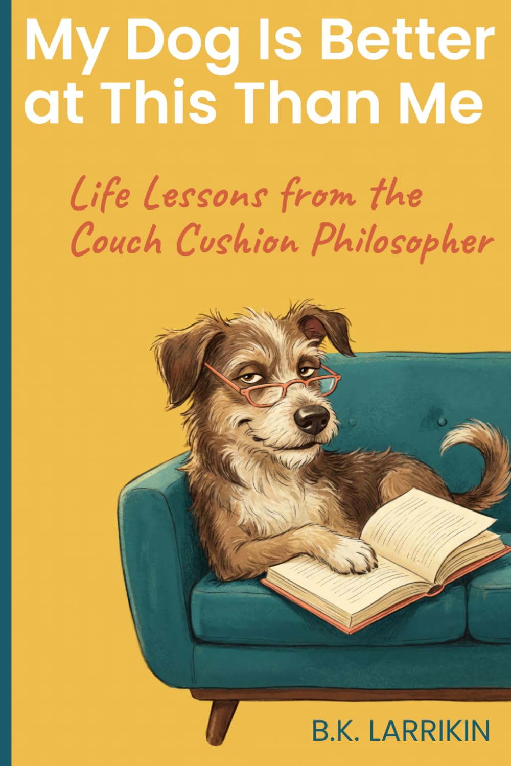 My Dog Is Better at This Than Me: Life Lessons from the Couch Cushion Philosopher
