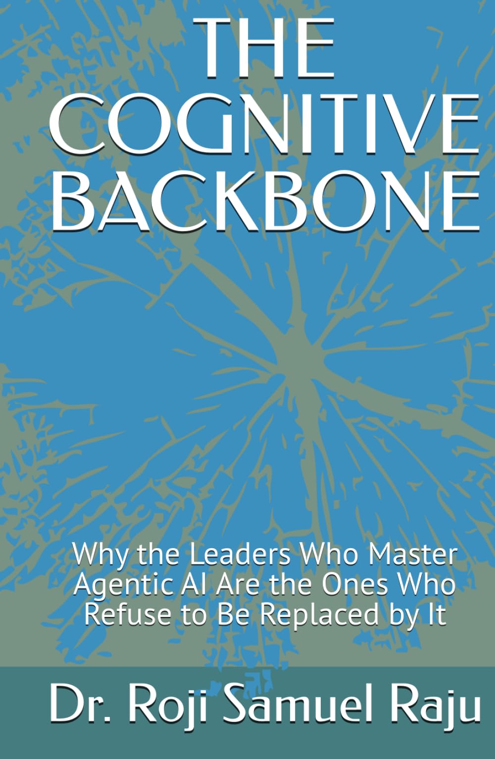 THE COGNITIVE BACKBONE: Why the Leaders Who Master Agentic AI Are the Ones Who Refuse to Be Replaced by It