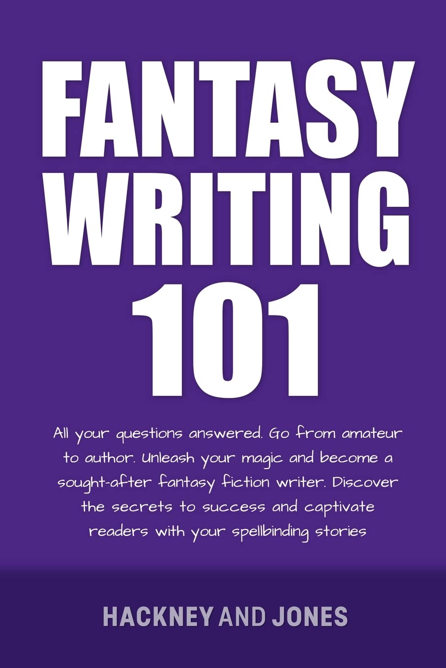 Fantasy Writing 101: All Your Questions Answered. Go From Amateur To Author. Unleash Your Magic And Become A Sought-After Fantasy Fiction Writer