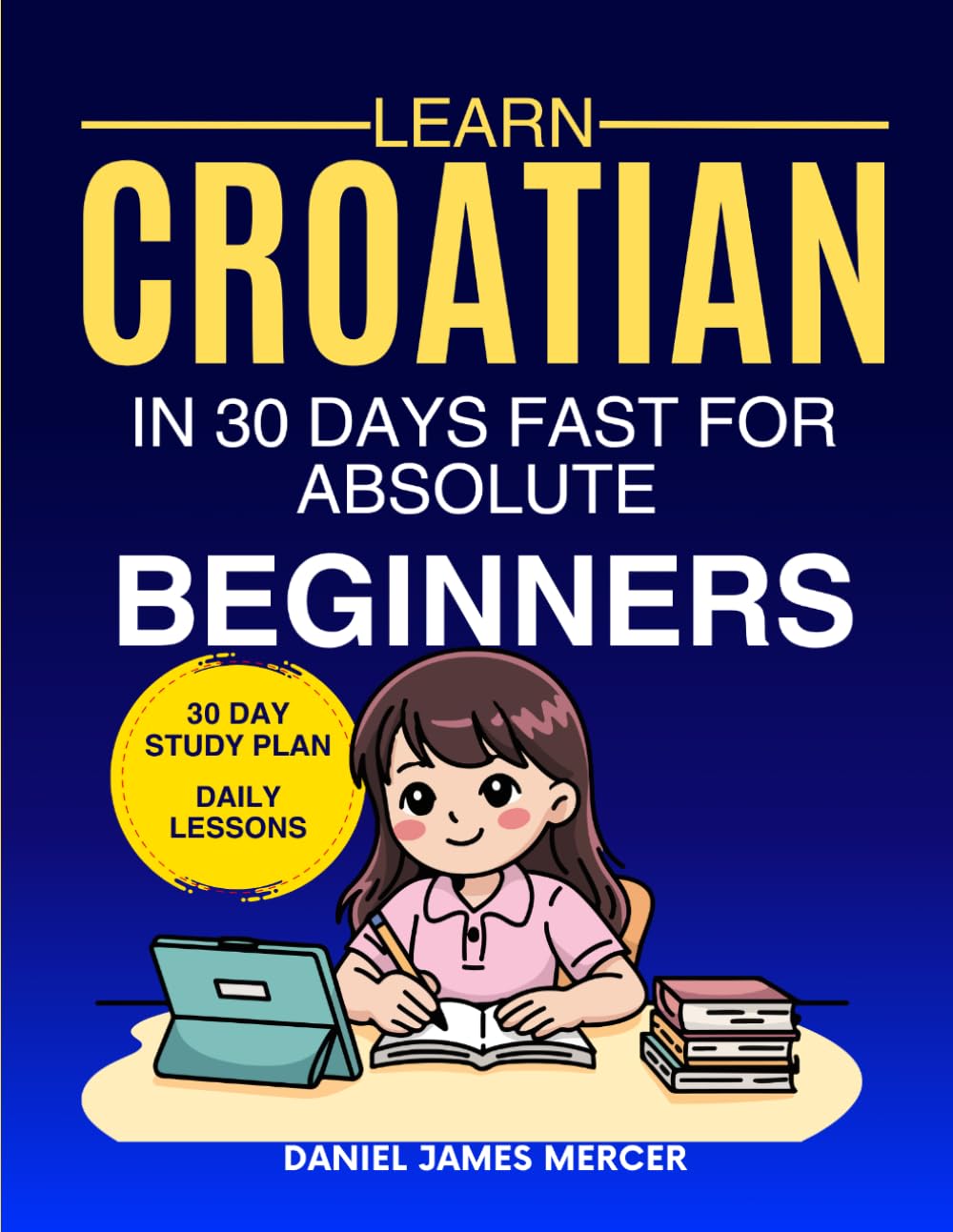 Learn Croatian in 30 Days fast for Absolute Beginners: A Practical Step-by-Step Guide for All Levels of Beginners to Speak Real-Life Croatian