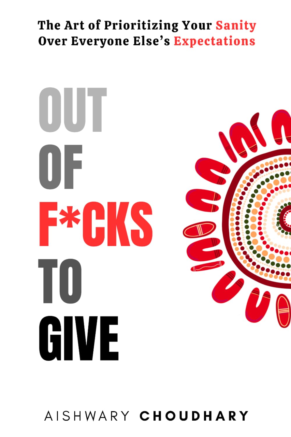 Out of F*cks to Give: The Art of Prioritizing Your Sanity Over Everyone Else’s Expectations