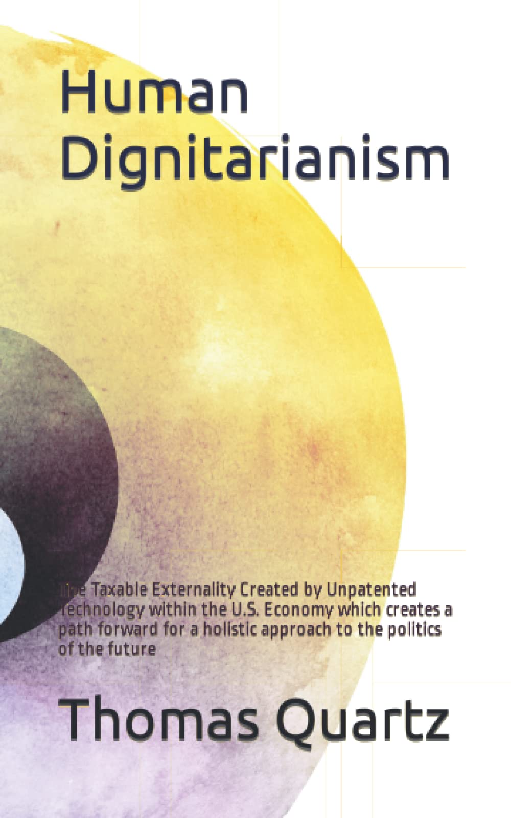 Human Dignitariaism: The Taxable Externality Created by Unpatented Technology within the U.S. Economy which creates a path forward for a holistic approach to the politics of the future