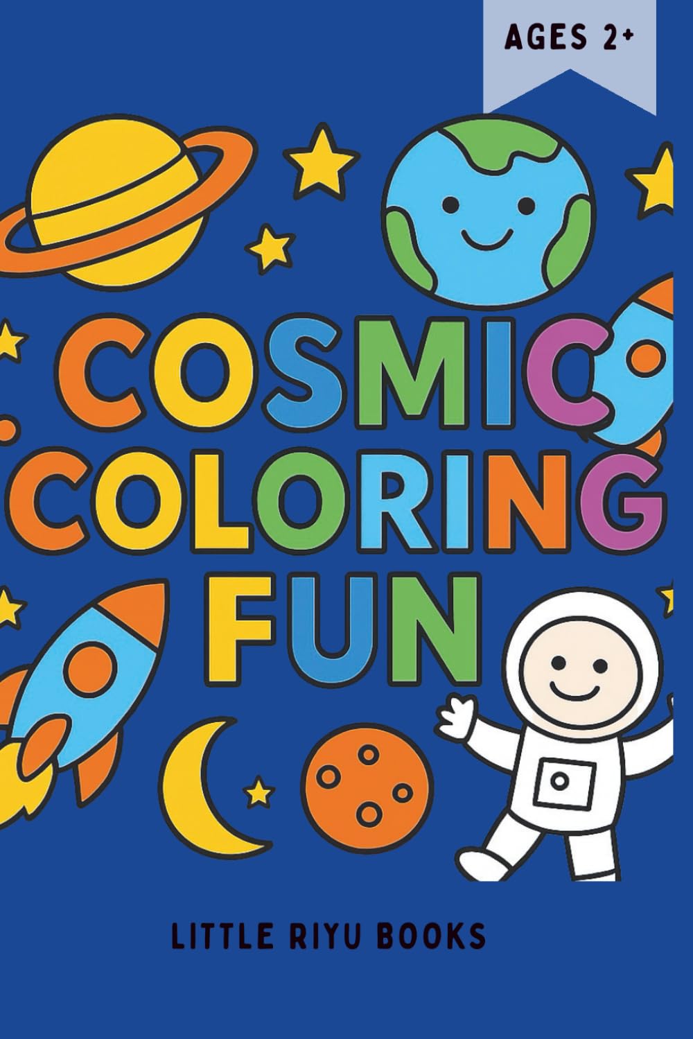 Cosmic Coloring Fun: Space Adventures for Little Explorers (Ages 2–5): Cute Rockets, Planets, Astronauts & Space Friends for Toddlers and Preschoolers