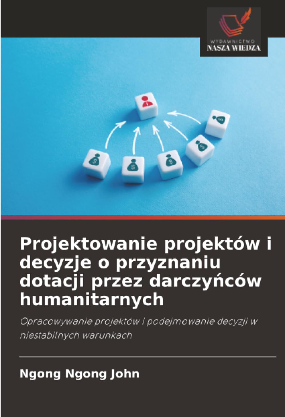 Projektowanie projektów i decyzje o przyznaniu dotacji przez darczy¿ców humanitarnych: Opracowywanie projektów i podejmowanie decyzji w niestabilnych warunkach